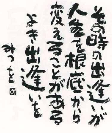 その時の出逢いが人生を根底から変えることがある。よき出逢いを みつを